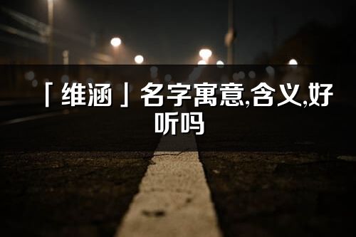 「維涵」名字寓意,含義,好聽嗎_維涵名字分析打分