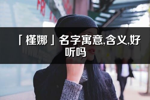 「槿娜」名字寓意,含義,好聽嗎_槿娜名字分析打分