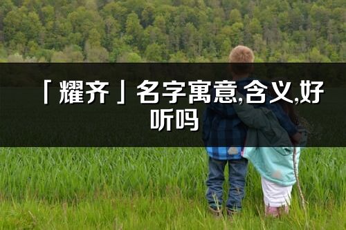「耀齊」名字寓意,含義,好聽(tīng)嗎_耀齊名字分析打分