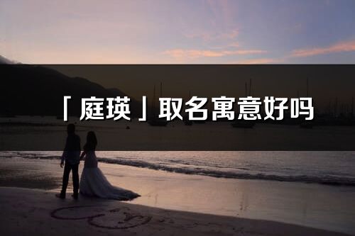 「庭瑛」取名寓意好嗎_庭瑛名字含義及五行
