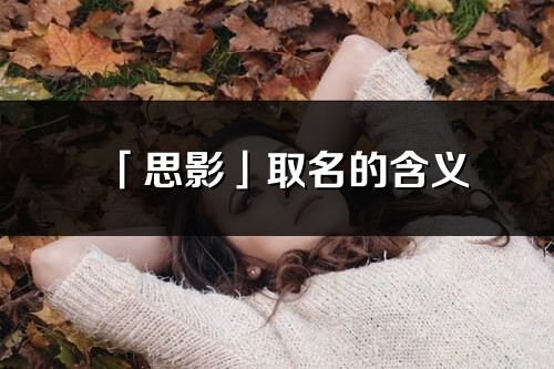 「思影」取名的含義_思影名字寓意解釋