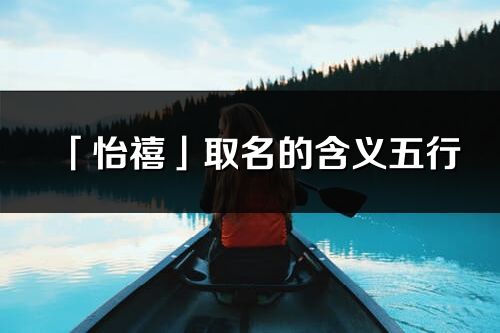 「怡禧」取名的含義五行_怡禧名字寓意解釋