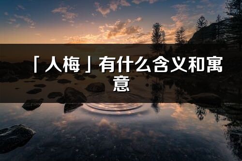 「人梅」有什么含義和寓意_人梅名字的出處與意思
