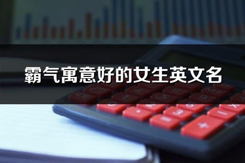 霸氣寓意好的女生英文名