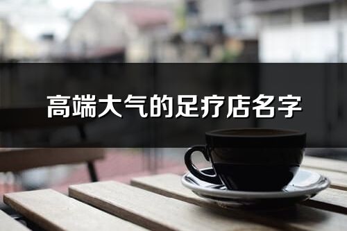 高端大氣的足療店名字