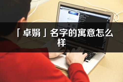 「卓娟」名字的寓意怎么樣_卓娟的出處