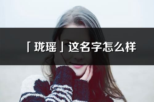 「瓏瑤」這名字怎么樣_瓏瑤的名字解釋