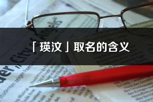「瑛汶」取名的含義_瑛汶名字寓意解釋