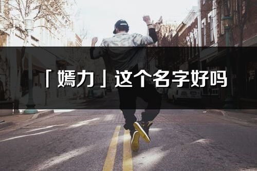 「嫣力」這個名字好嗎_嫣力名字寓意,含義
