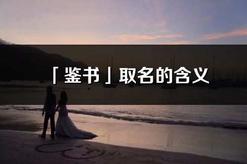 「鑒書」取名的含義_鑒書名字寓意