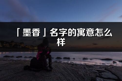 「墨香」名字的寓意怎么樣_墨香的出處