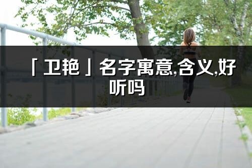 「衛艷」名字寓意,含義,好聽嗎_衛艷名字分析打分