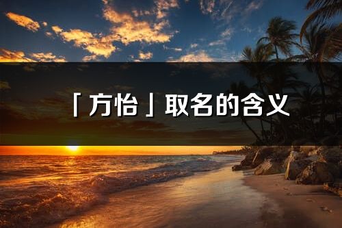 「方怡」取名的含義_方怡名字寓意解釋