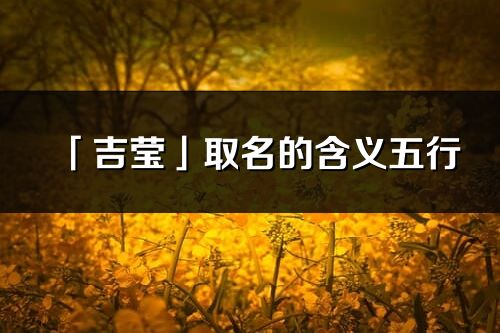 「吉瑩」取名的含義五行_吉瑩名字寓意解釋