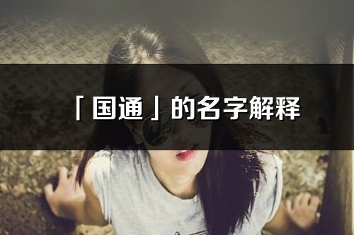 「國通」的名字解釋_國通含義分析