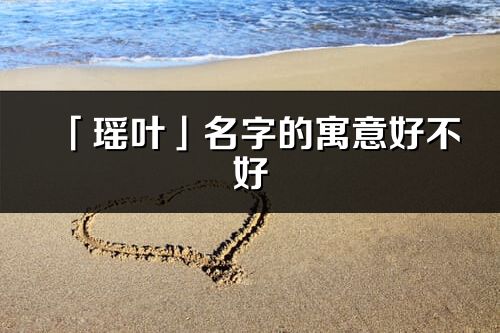 「瑤葉」名字的寓意好不好_瑤葉含義分析
