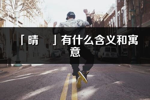 「晴玥」有什么含義和寓意_晴玥名字的出處與意思