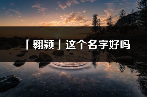 「翱穎」這個名字好嗎_翱穎名字寓意,含義