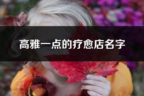 高雅一點的療愈店名字