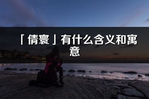 「倩寰」有什么含義和寓意_倩寰名字的出處與意思