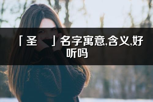 「圣玥」名字寓意,含義,好聽嗎_圣玥名字分析打分