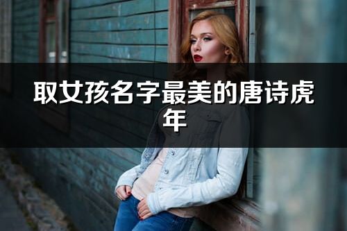 取女孩名字最美的唐詩虎年
