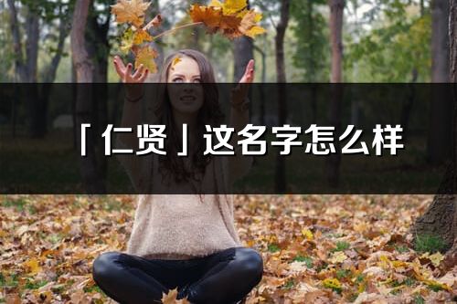 「仁賢」這名字怎么樣_仁賢的名字解釋