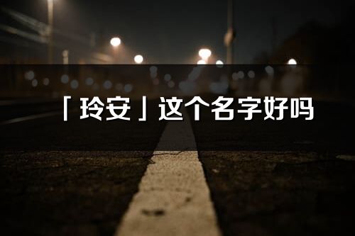 「玲安」這個名字好嗎_玲安名字寓意,含義