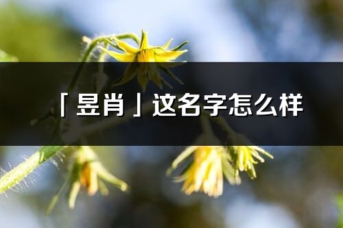 「昱肖」這名字怎么樣_昱肖的名字解釋
