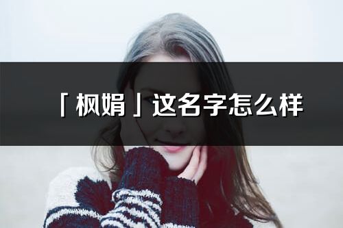 「楓娟」這名字怎么樣_楓娟的名字解釋