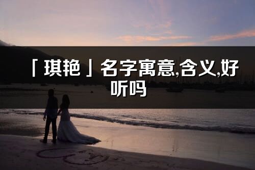 「琪艷」名字寓意,含義,好聽嗎_琪艷名字分析打分