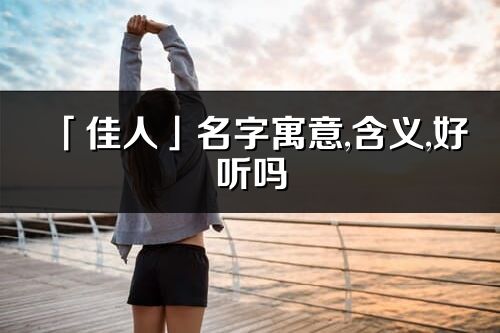 「佳人」名字寓意,含義,好聽嗎_佳人名字分析打分