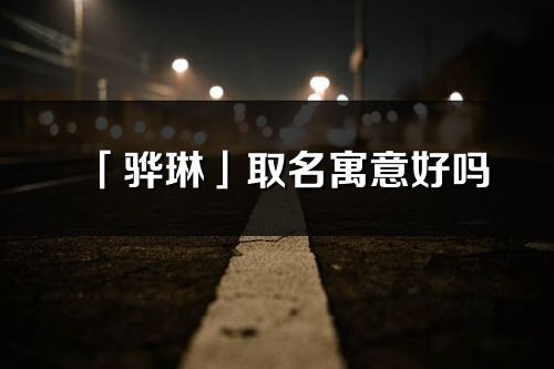 「驊琳」取名寓意好嗎_驊琳名字含義及五行