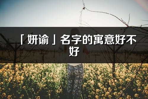 「妍諭」名字的寓意好不好_妍諭含義分析