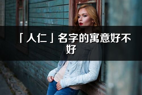 「人仁」名字的寓意好不好_人仁含義分析