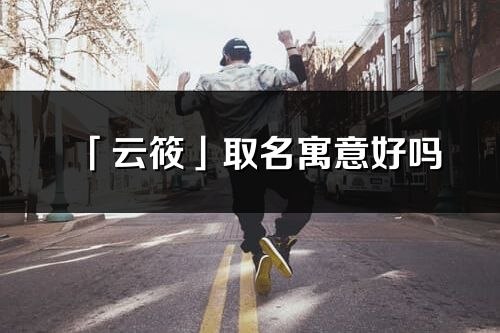 「云筱」取名寓意好嗎_云筱名字含義及五行