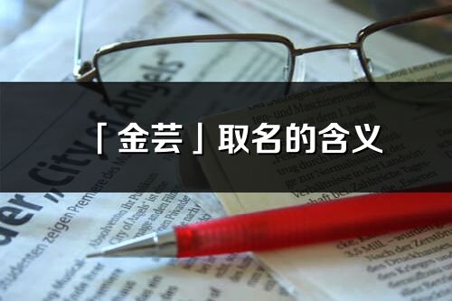 「金蕓」取名的含義_金蕓名字寓意解釋