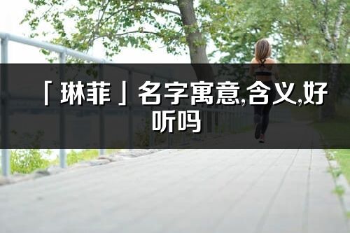 「琳菲」名字寓意,含義,好聽嗎_琳菲名字分析打分