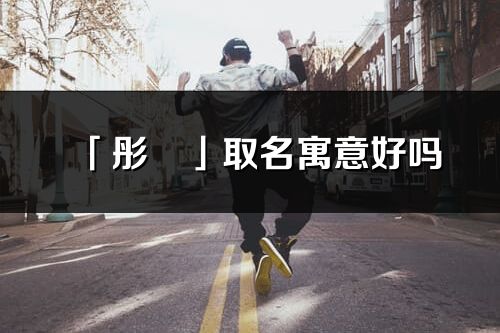 「彤玥」取名寓意好嗎_彤玥名字含義及寓意