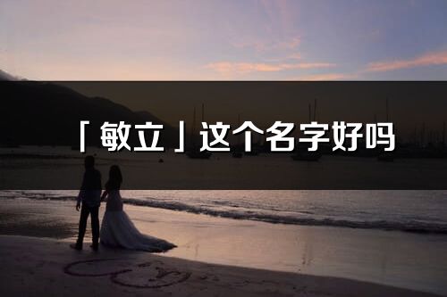 「敏立」這個名字好嗎_敏立名字寓意,含義