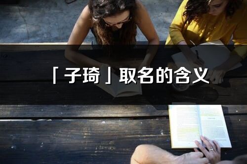 「子琦」取名的含義_子琦名字寓意