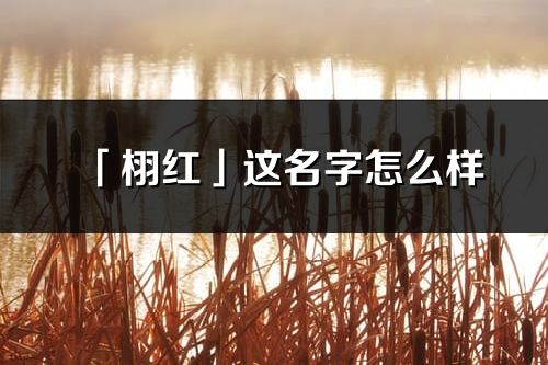 「栩紅」這名字怎么樣_栩紅的名字解釋