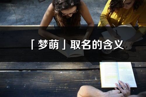 「夢萌」取名的含義_夢萌名字寓意解釋