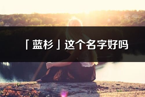 「藍(lán)杉」這個(gè)名字好嗎_藍(lán)杉名字寓意,含義
