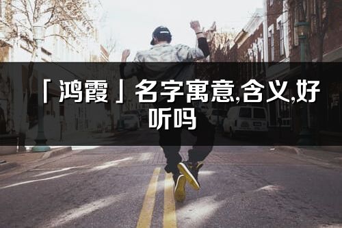 「鴻霞」名字寓意,含義,好聽嗎_鴻霞名字分析打分