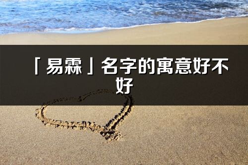 「易霖」名字的寓意好不好_易霖含義分析