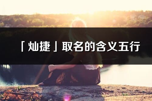 「燦捷」取名的含義五行_燦捷名字寓意解釋