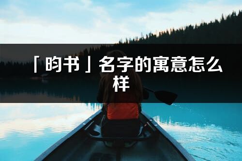 「昀書」名字的寓意怎么樣_昀書的出處