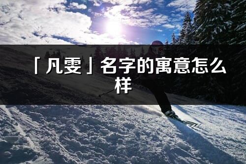 「凡雯」名字的寓意怎么樣_凡雯的出處