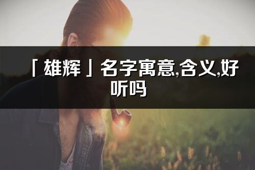 「雄輝」名字寓意,含義,好聽嗎_雄輝名字分析打分